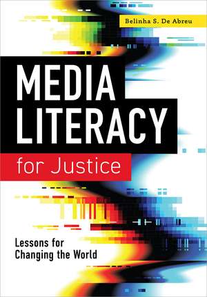 Media Literacy for Justice: Lessons for Changing the World de Belinha S. De Abreu