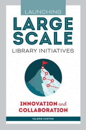 Launching Large-Scale Library Initiatives: Innovation and Collaboration de Valerie Horton