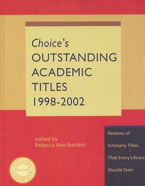 Choice's Outstanding Academic Titles, 1998-2002: Reviews of Scholarly Titles That Every Library Should Own de Rebecca Ann Bartlett