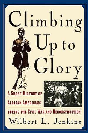 Climbing Up to Glory: A Short History of African Americans during the Civil War and Reconstruction de Wilbert L. Jenkins