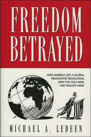 Freedom Betrayed: How America Led a Global Democratic Revolution, Won the Cold War and Walked Away de Michael Arthur Ledeen