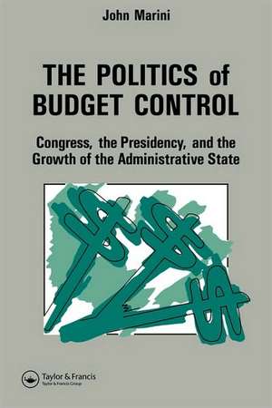 The Politics Of Budget Control: Congress, The Presidency And Growth Of The Administrative State de John A. Marini