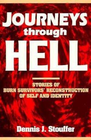 Journeys Through Hell: Stories of Burn Survivors' Reconstruction of Self and Identity de Dennis J. Stouffer