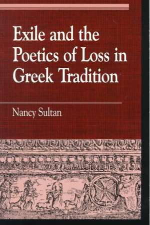 Exile and the Poetics of Loss in Greek Tradition de Nancy Sultan