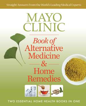 Mayo Clinic Book of Alternative Medicine & Home Remedies: Two Essential Home Health Books In One de Mayo Clinic