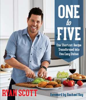 One to Five: One Shortcut Recipe Transformed Into Five Easy Dishes de Ryan Scott