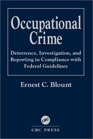 Occupational Crime: Deterrence, Investigation, and Reporting in Compliance with Federal Guidelines de Ernest C. Blount