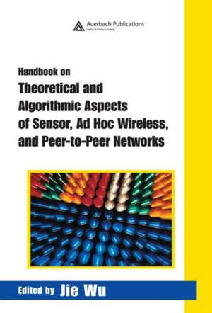 Handbook on Theoretical and Algorithmic Aspects of Sensor, Ad Hoc Wireless, and Peer-to-Peer Networks de Jie Wu