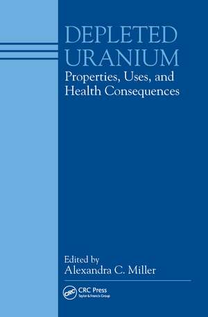 Depleted Uranium: Properties, Uses, and Health Consequences de C. Miller Alexandra