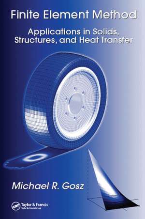 Finite Element Method: Applications in Solids, Structures, and Heat Transfer de Michael R. Gosz