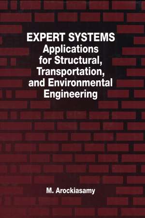 Expert Systems: Applications for Structural, Transportation, and Environmental Engineering de M. Arockiasamy