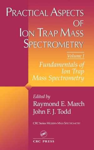 Practical Aspects of Ion Trap Mass Spectrometry, Volume I de Raymond E. March