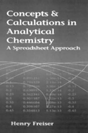 Concepts & Calculations in Analytical Chemistry, Featuring the Use of Excel: A Spreadsheet Approach de Henry Freiser