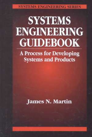 Systems Engineering Guidebook: A Process for Developing Systems and Products de James N Martin