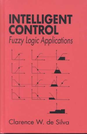 Intelligent Control: Fuzzy Logic Applications de Clarence W. de Silva