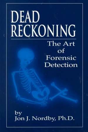 Dead Reckoning: The Art of Forensic Detection de Jon J. Nordby, Ph.D.