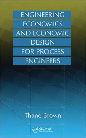 Engineering Economics and Economic Design for Process Engineers de Thane Brown