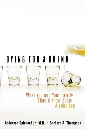 Dying for a Drink: What You and Your Family Should Know About Alcoholism de Anderson Spickard