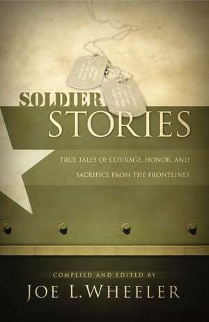 Soldier Stories: True Tales of Courage, Honor, and Sacrifice from the Frontlines de Joe L. Wheeler