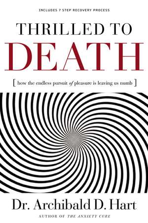 Thrilled to Death: How the Endless Pursuit of Pleasure Is Leaving Us Numb de Archibald D. Hart