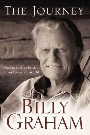 The Journey: Living by Faith in an Uncertain World de Billy Graham