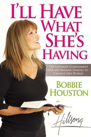 I'll Have What She's Having: The Ultimate Compliment for any Woman Daring to Change Her World de Bobbie Houston