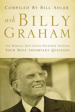 Ask Billy Graham: The World's Best-Loved Preacher Answers Your Most Important Questions de Billy Graham