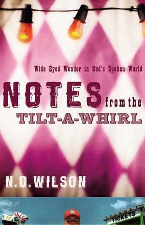 Notes From The Tilt-A-Whirl: Wide-Eyed Wonder in God's Spoken World de N. D. Wilson