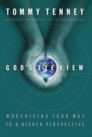 God's Eye View: Worshiping Your Way to a Higher Perspective de Tommy Tenney