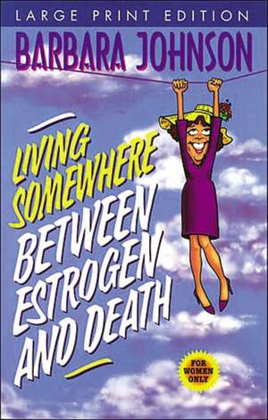 Living Somewhere Between Estrogen and Death Large Print de Barbara Johnson