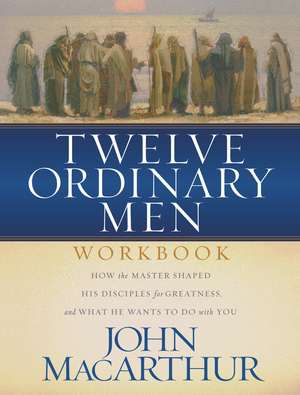 Twelve Ordinary Men Workbook: How the Master Shaped His Disciples for Greatness, and What He Wants to Do with You de John F. MacArthur