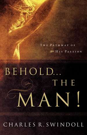 Behold... the Man!: The Pathway of His Passion de Charles R. Swindoll