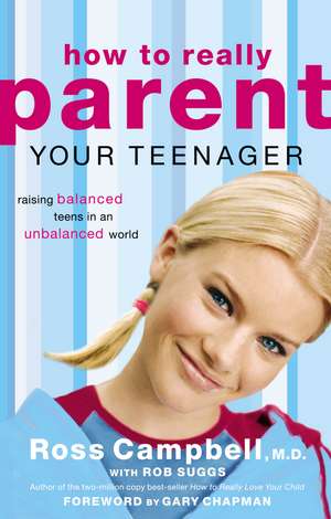 How to Really Parent Your Teenager: Raising Balanced Teens in an Unbalanced World de Ross Campbell