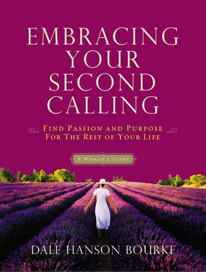 Embracing Your Second Calling: Find Passion and Purpose for the Rest of Your Life de Dale Hanson Bourke