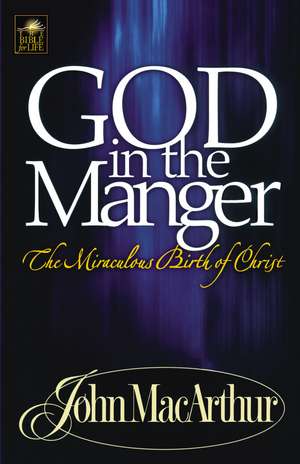 God in the Manger: The Miraculous Birth of Christ de John F. MacArthur