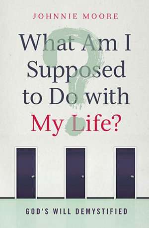 What Am I Supposed to Do with My Life?: God's Will Demystified de Rev. Johnnie Moore