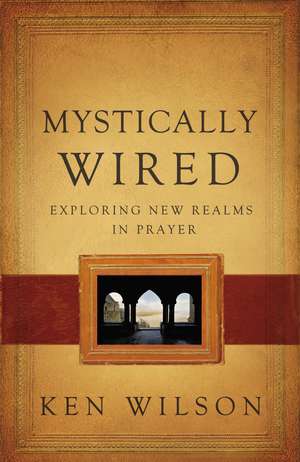 Mystically Wired: Exploring New Realms In Prayer de Ken Wilson