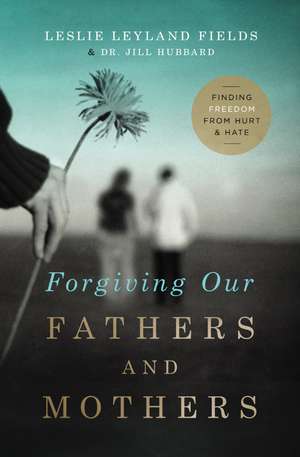 Forgiving Our Fathers and Mothers: Finding Freedom from Hurt and Hate de Leslie Leyland Fields