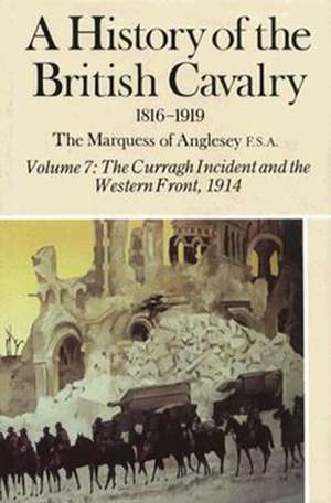 A History of the British Cavalry the Curragh Incident and the Western Front 1914, Volume VII de Marquess of Anglesey