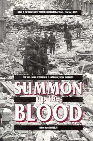 Summon Up the Blood: D-Day and the NW Europe Campaign May 1944 to February 1945 the Diary of Cpl. J.A. Womack, Royal Engineers de Celia Wolfe