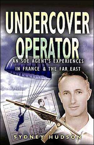 Undercover Operator: Wartime Experiences with SOE in France and the Far East de Sydney Hudson