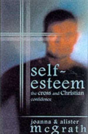 Self–esteem – The Cross And Christian Confidence de Alister Mcgrath