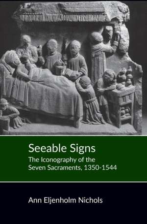 Seeable Signs – The Iconography of the Seven Sacraments, 1350–1544 de Ann Eljenholm Nichols