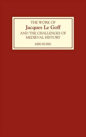 The Work of Jacques Le Goff and the Challenges of Medieval History de Miri Rubin