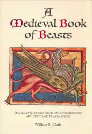 A Medieval Book of Beasts – The Second–Family Bestiary. Commentary, Art, Text and Translation. de Willene B. Clark