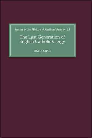 The Last Generation of English Catholic Clergy – Parish Priests in the Diocese of Coventry and Lichfield in the Early Sixteenth Century de Tim Cooper