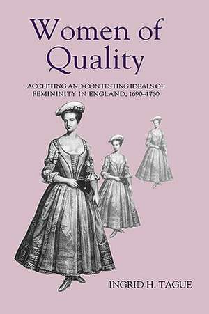 Women of Quality – Accepting and Contesting Ideals of Femininity in England, 1690–1760 de Ingrid H. Tague