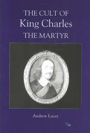 The Cult of King Charles the Martyr de Andrew Lacey