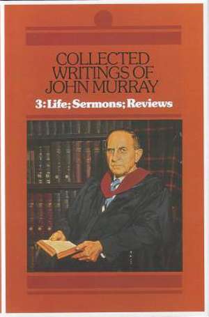 Collected Writings of John Murray, Vol.3: Life, Sermons and Reviews de John Murray