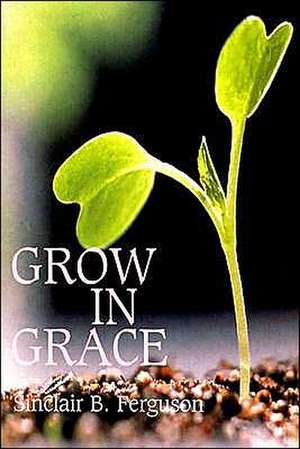 Grow in Grace de Sinclair B. Ferguson